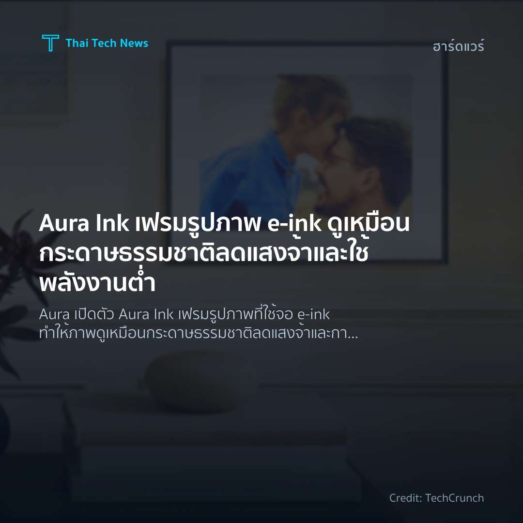Aura Ink เฟรมรูปภาพ e‑ink ดูเหมือนกระดาษธรรมชาติ ลดแสงจ้าและใช้พลังงานต่ำ