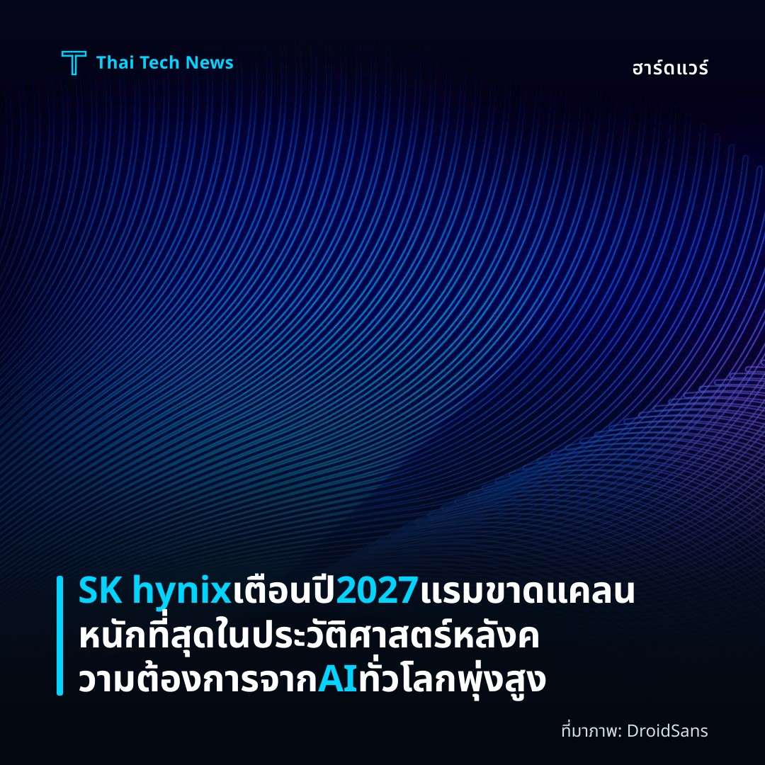 SK hynix เตือนปี 2027 แรมขาดแคลนหนักที่สุดในประวัติศาสตร์ หลังความต้องการจาก AI ทั่วโลกพุ่งสูง