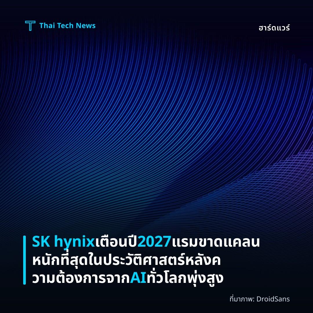 SK hynix เตือนปี 2027 แรมขาดแคลนหนักที่สุดในประวัติศาสตร์ หลังความต้องการจาก AI ทั่วโลกพุ่งสูง