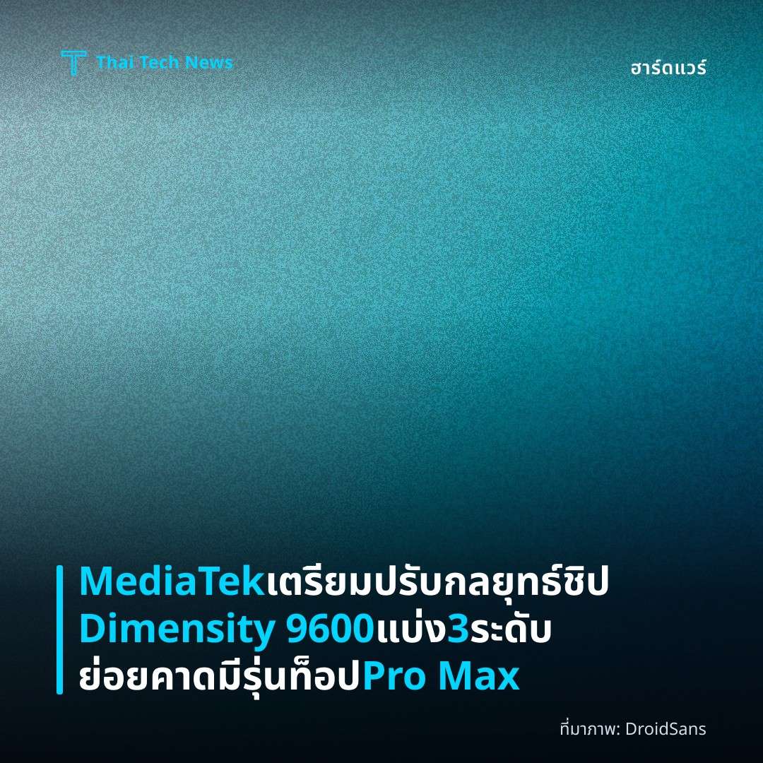 MediaTek เตรียมปรับกลยุทธ์ชิป Dimensity 9600 แบ่ง 3 ระดับย่อย คาดมีรุ่นท็อป Pro Max