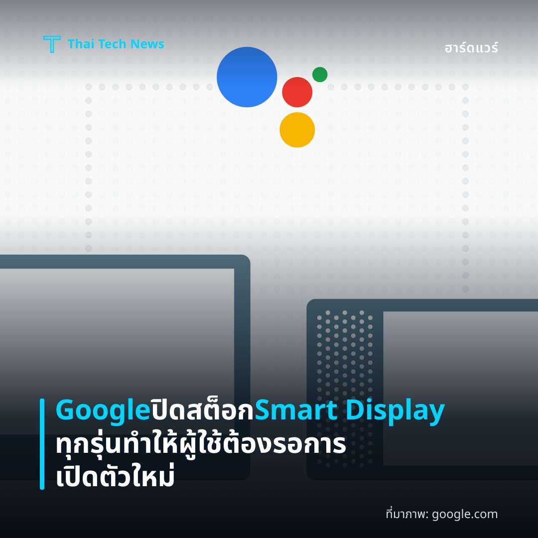 Google ปิดสต็อก Smart Display ทุกรุ่น ทำให้ผู้ใช้ต้องรอการเปิดตัวใหม่