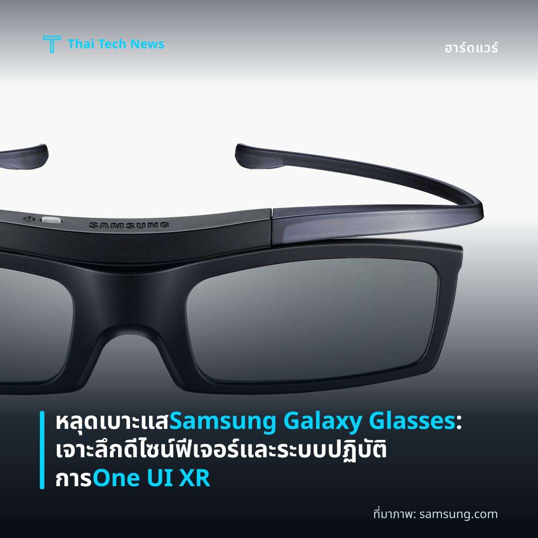 หลุดเบาะแส Samsung Galaxy Glasses: เจาะลึกดีไซน์ ฟีเจอร์ และระบบปฏิบัติการ One UI XR
