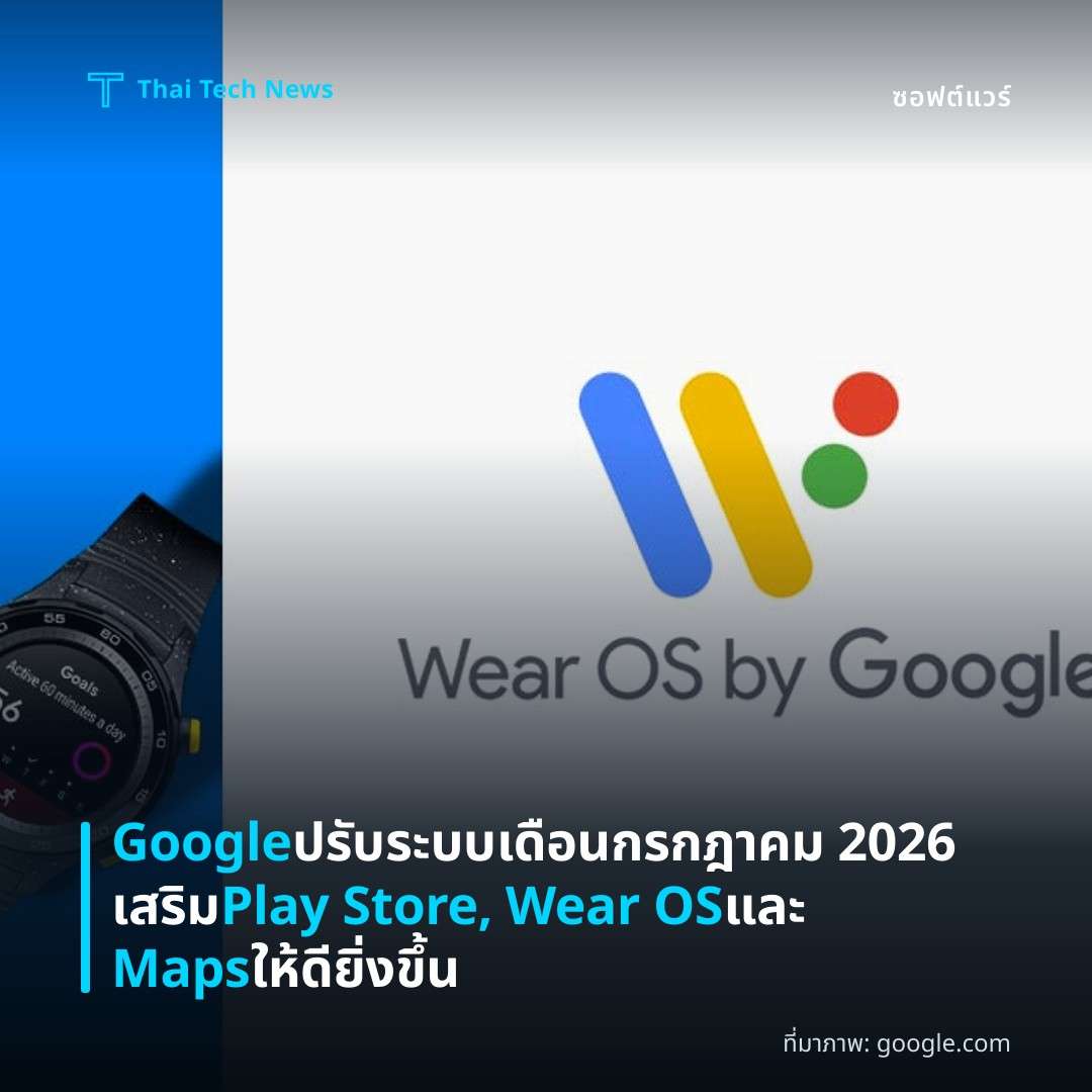 Google ปรับระบบเดือนกรกฎาคม 2026 เสริม Play Store, Wear OS และ Maps ให้ดียิ่งขึ้น